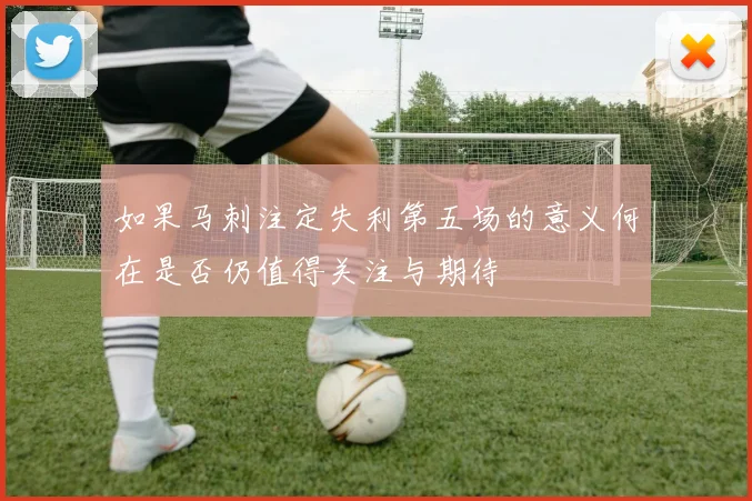 如果马刺注定失利第五场的意义何在是否仍值得关注与期待