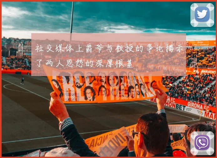 社交媒体上爵爷与教授的争论揭示了两人恩怨的深厚根基