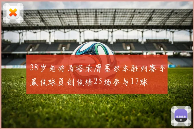 38岁老将马塔荣膺墨尔本胜利赛季最佳球员创佳绩25场参与17球