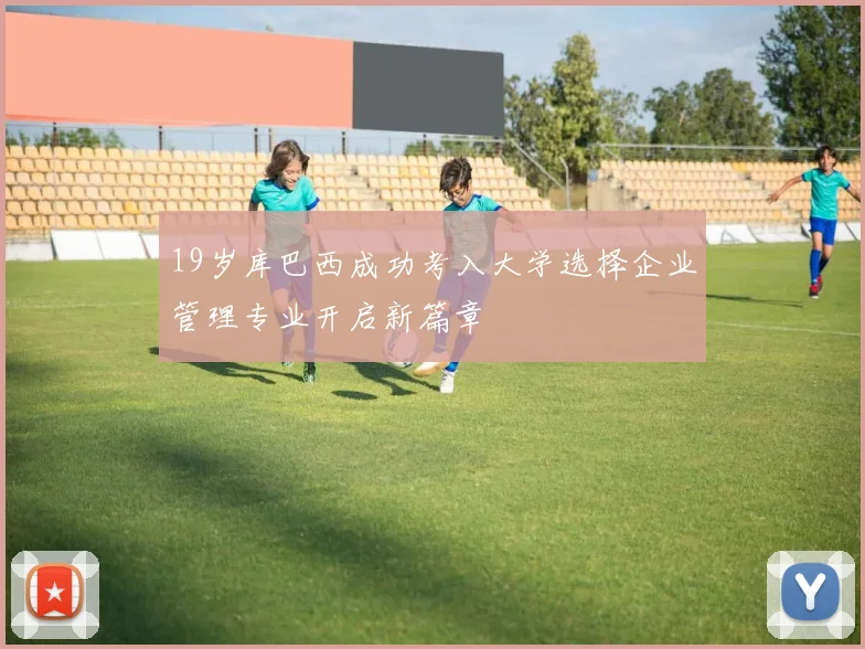 19岁库巴西成功考入大学选择企业管理专业开启新篇章