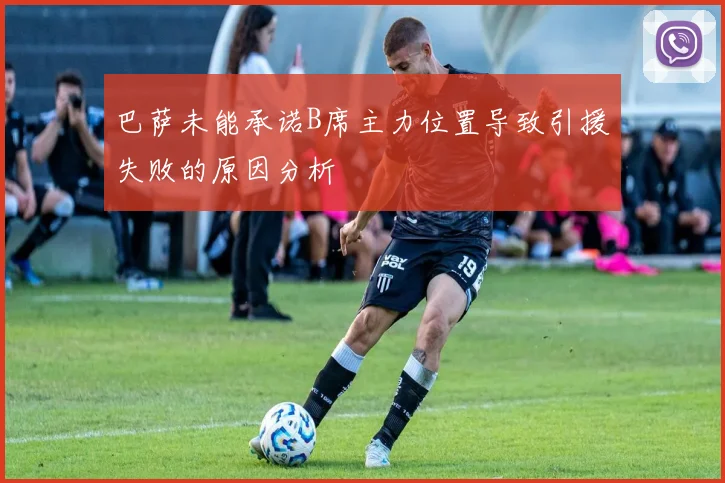 巴萨未能承诺B席主力位置导致引援失败的原因分析