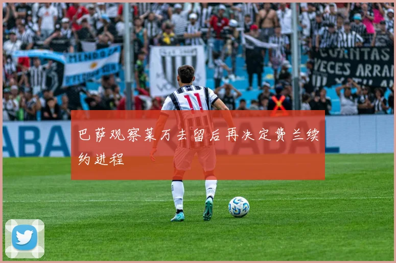 巴萨观察莱万去留后再决定费兰续约进程