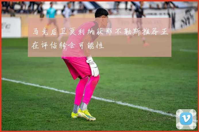 马竞后卫莫利纳获那不勒斯推荐正在评估转会可能性