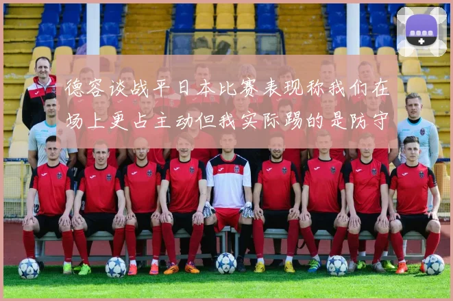 德容谈战平日本比赛表现称我们在场上更占主动但我实际踢的是防守位置