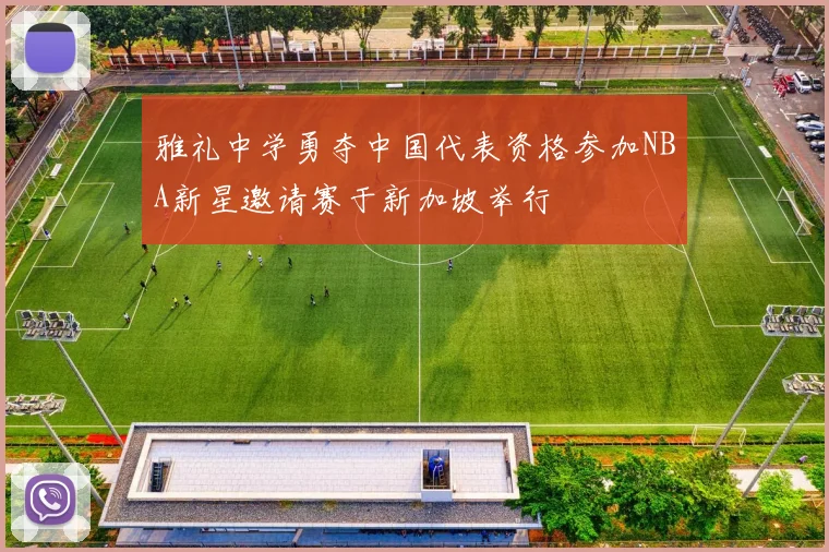 雅礼中学勇夺中国代表资格参加NBA新星邀请赛于新加坡举行