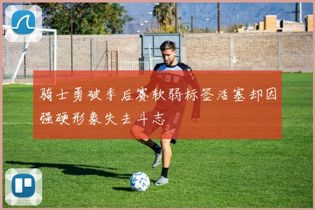 骑士勇破季后赛软弱标签活塞却因强硬形象失去斗志
