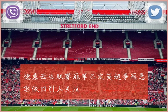 德意西法联赛冠军已定英超争冠悬念依旧引人关注