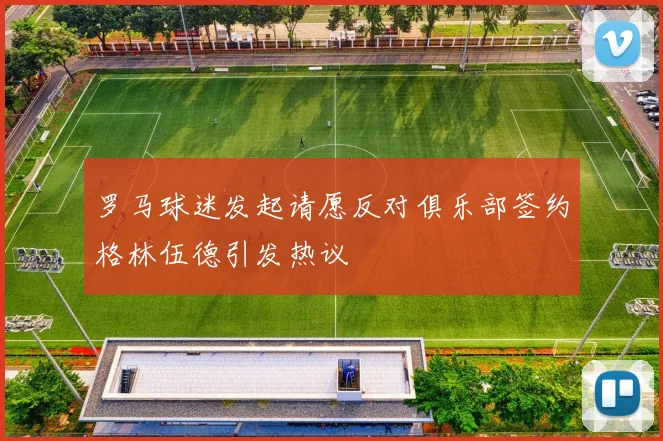 罗马球迷发起请愿反对俱乐部签约格林伍德引发热议